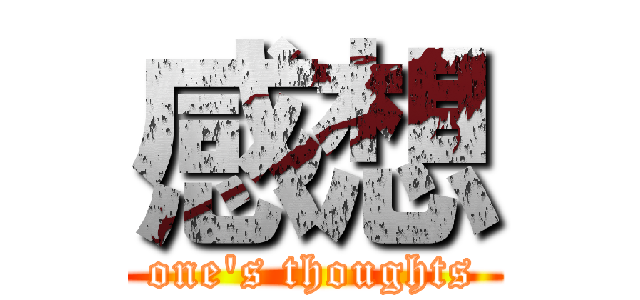 感想 (one's thoughts)