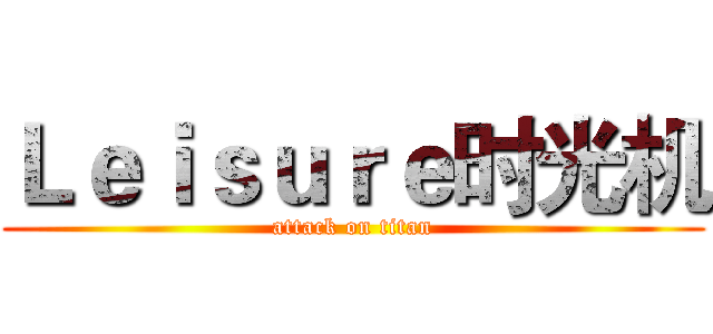 Ｌｅｉｓｕｒｅ时光机 (attack on titan)