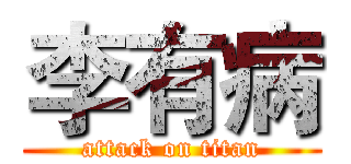 李有病 (attack on titan)