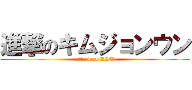 進撃のキムジョンウン (attack on KIM)