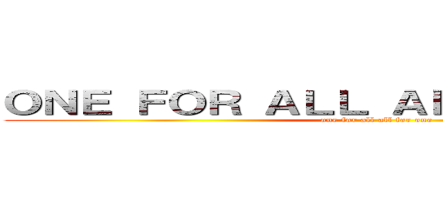ＯＮＥ ＦＯＲ ＡＬＬ ＡＬＬ ＦＯＲ ＯＮＥ (one for all all for one)