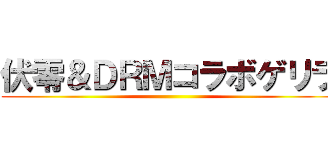 伏零＆ＤＲＭコラボゲリラ ()