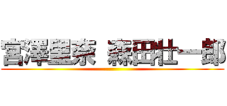 宮澤里奈 森田壮一郎 ()