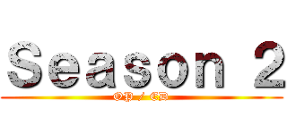 Ｓｅａｓｏｎ ２ (OP / ED)