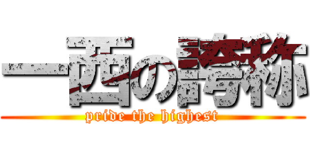 一西の誇称 (pride the highest)
