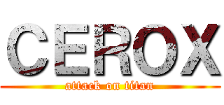 ＣＥＲＯＸ (attack on titan)
