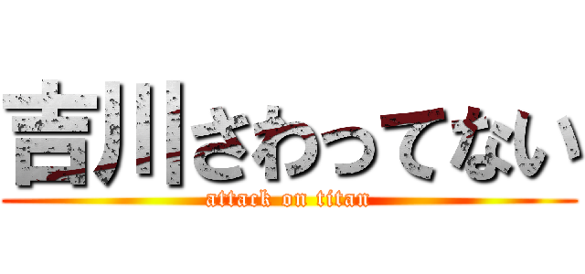 吉川さわってない (attack on titan)