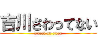 吉川さわってない (attack on titan)