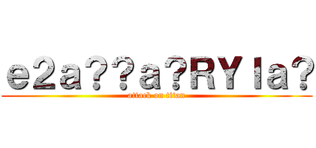 ｅ２ａ？？ａ？ＲＹＩａ？ (attack on titan)