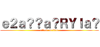 ｅ２ａ？？ａ？ＲＹＩａ？ (attack on titan)