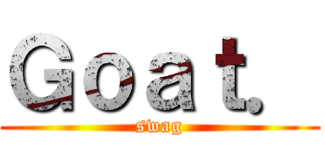 Ｇｏａｔ． (swag)