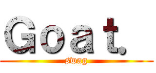 Ｇｏａｔ． (swag)