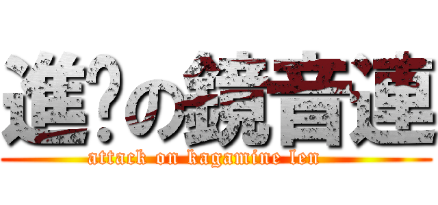 進擊の鏡音連 (attack on kagamine len   )