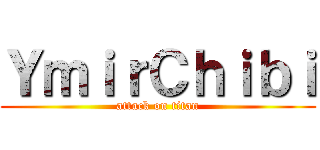 ＹｍｉｒＣｈｉｂｉ (attack on titan)