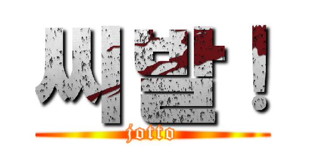 씨발！ (jotto)