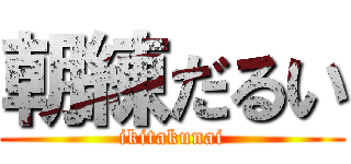 朝練だるい (ikitakunai)