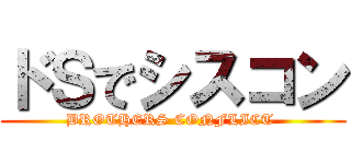 ドＳでシスコン (BROTHERS CONFLICT )