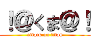 ！＠くま＠！ (attack on titan)