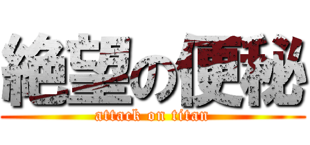 絶望の便秘 (attack on titan)