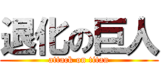 退化の巨人 (attack on titan)