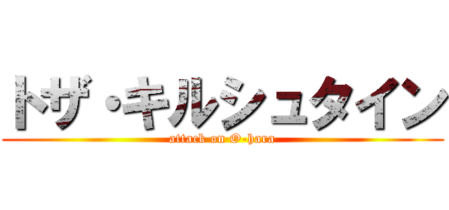 トザ・キルシュタイン (attack on O-hara)