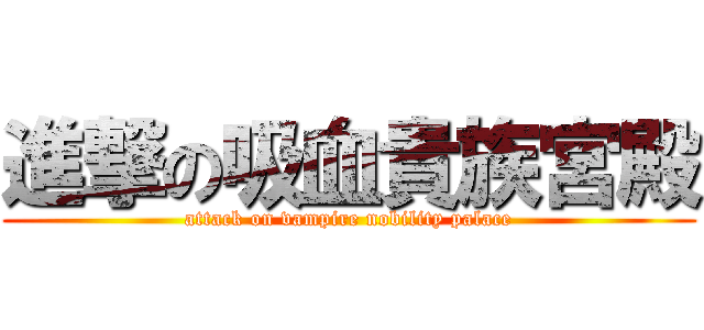 進撃の吸血貴族宮殿 (attack on vampire nobility palace)