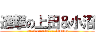 進撃の上田＆小沼 (attack on ueda and konuma)