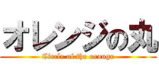 オレンジの丸 (Circle of the orange)