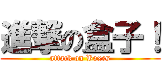 進撃の盒子！ (attack on Boxes)