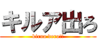 キルア出ろ (kirua dero!!)