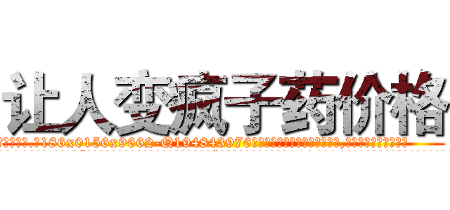 让人变疯子药价格 (让人变疯子药价格【电.话186x0156x9662-Q194843976林氏药业】我们做的是长期生意,靠的是老客户长期支持
参考消息网2月20日报道 韩媒称，“剩女多、离婚率高的城市，房价一定会上涨。”这是中国经济学家金岩石2016年12月参加在上海举行的房地产相关论坛时说的话。
)