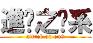 進擊之傻系 (attack on on9)