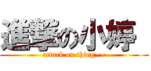 進撃の小婷  (attack on thing~~)