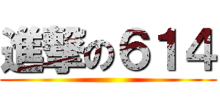 進撃の６１４ ()