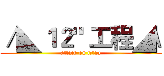 ／◣１２" 工程◢\ (attack on titan)