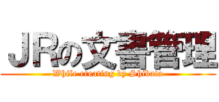 ＪＲの文書管理 (While creating by Shibata)