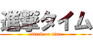 進撃タイム (attack on time)