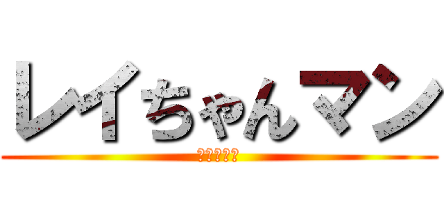 レイちゃんマン (（＾ω＾）)