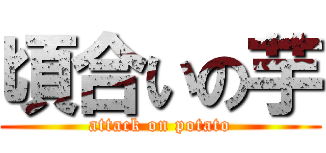 頃合いの芋 (attack on potato)