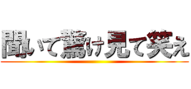 聞いて驚け見て笑え ()