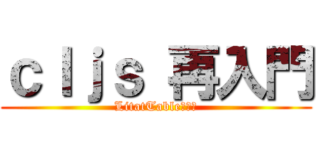 ｃｌｊｓ 再入門 (LitatTable共闘編)