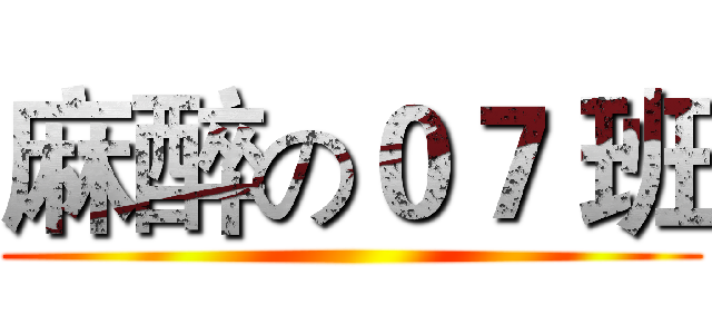 麻醉の０７ 班 ()