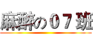 麻醉の０７ 班 ()