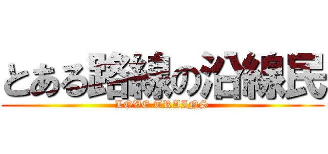 とある路線の沿線民 (LOVE TRAINS)