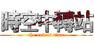 時空中轉站 (the end of time)