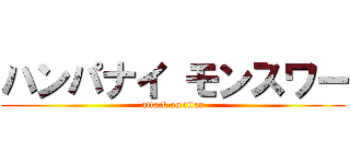 ハンパナイ モンスワー (attack on titan)