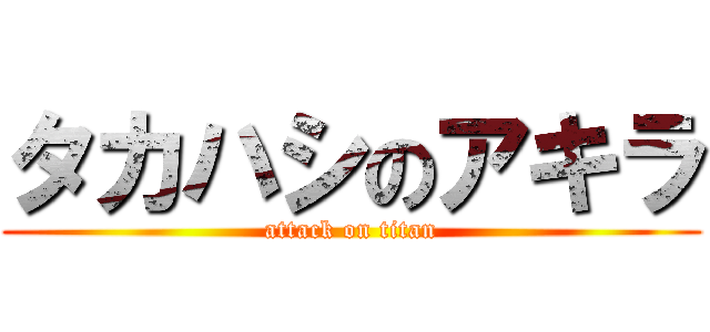 タカハシのアキラ (attack on titan)