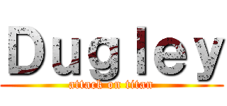 Ｄｕｇｌｅｙ (attack on titan)