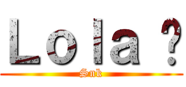 Ｌｏｌａ 😂 (Snk)