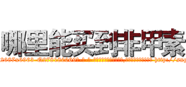 哪里能买到非甲素 (哪里能买到非甲素【电-186x2687x6963-Q278180069元-吉-药-业】我们做的是长期生意,靠的是老客户长期支持 http://sngk.net/wslIsy
)
